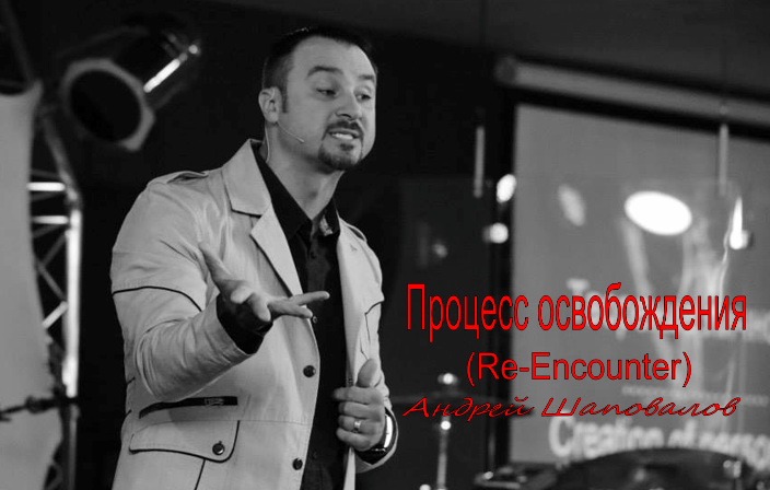 Пастор Андрей Шаповалов Тема: "Процесс освобождения" (Re-Encounter) Ноябрь 2013